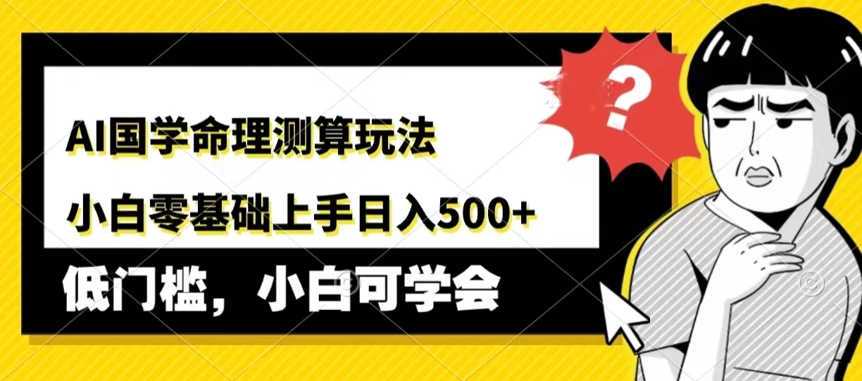 AI国学命理测算玩法,小白零基础上手,日入500+ - 灵魂源码网-网站搭建教学-软件开发-小程序源码