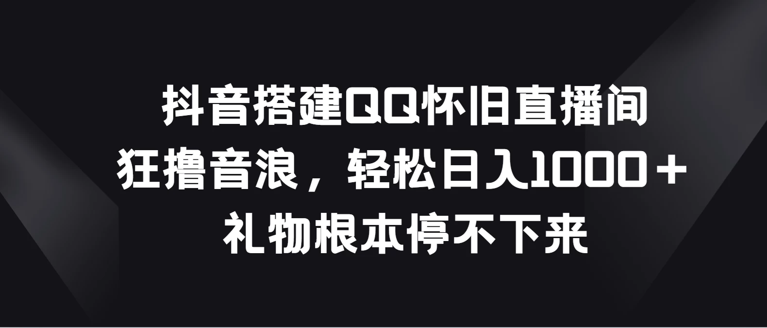 抖音搭建QQ怀旧直播间，狂撸音浪轻松日入1000＋礼物根本停不下来 - 灵魂源码网-网站搭建教学-软件开发-小程序源码