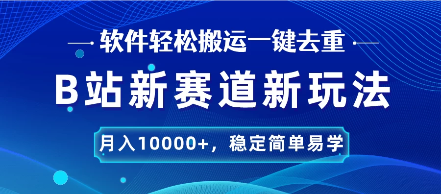 B站新赛道新玩法,软件轻松搬运一键去重,月入10000+,稳定简单易学 - 灵魂源码网-网站搭建教学-软件开发-小程序源码