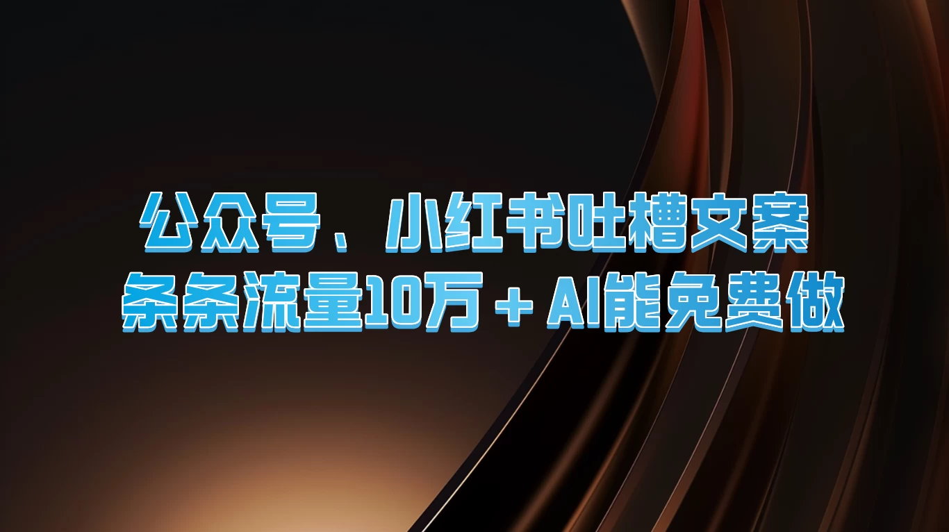 公众号、小红书吐槽文案，条条流量10万+，AI能免费做 - 灵魂源码网-网站搭建教学-软件开发-小程序源码