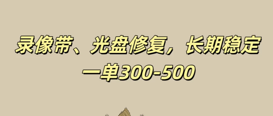 录像带、光盘修复项目,非常稳定适合长期做,一单300-500+ - 灵魂源码网-网站搭建教学-软件开发-小程序源码