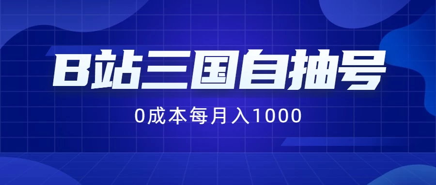 B站三国自抽号项目,0成本纯手动,每月稳赚1000+ - 灵魂源码网-网站搭建教学-软件开发-小程序源码