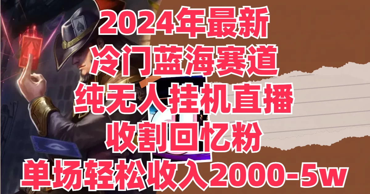 2024年最新冷门蓝海赛道，纯无人挂机直播，收割回忆粉，单场收入轻松2000-5W+ - 灵魂源码网-网站搭建教学-软件开发-小程序源码