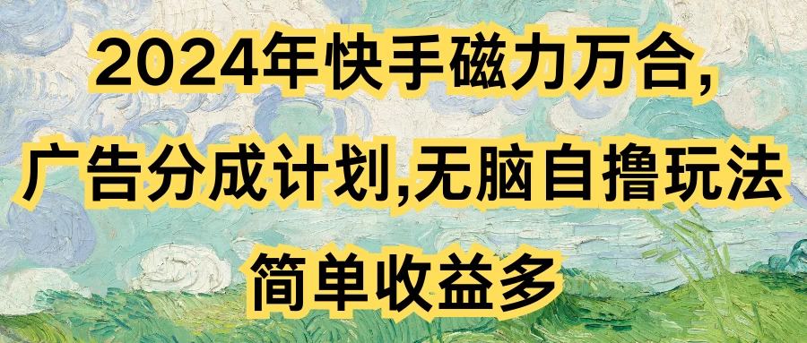 2024年快手磁力万合,广告分成计划无脑自撸玩法,简单收益多 - 灵魂源码网-网站搭建教学-软件开发-小程序源码