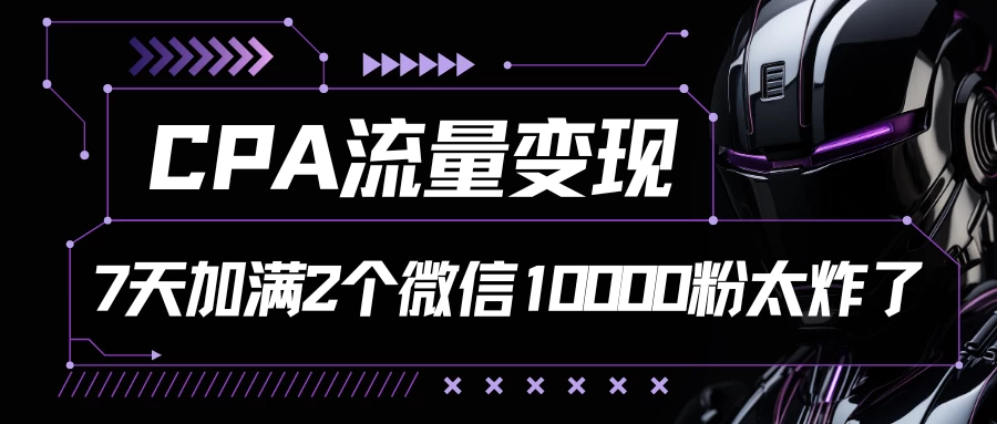 CPA流量变现，7天加满两个微信10000粉，轻轻松松加爆微信 - 灵魂源码网-网站搭建教学-软件开发-小程序源码