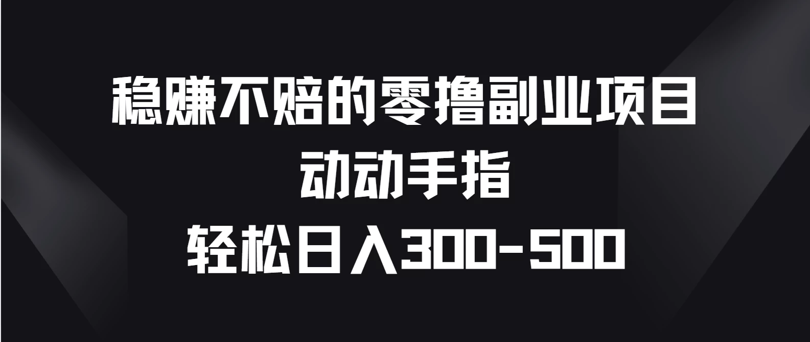稳赚不赔的零撸副业项目，动动手指轻松日入300-500 - 灵魂源码网-网站搭建教学-软件开发-小程序源码