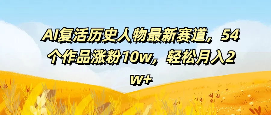 AI复活历史人物最新赛道，54个作品涨粉10w，轻松月入2w+ - 灵魂源码网-网站搭建教学-软件开发-小程序源码