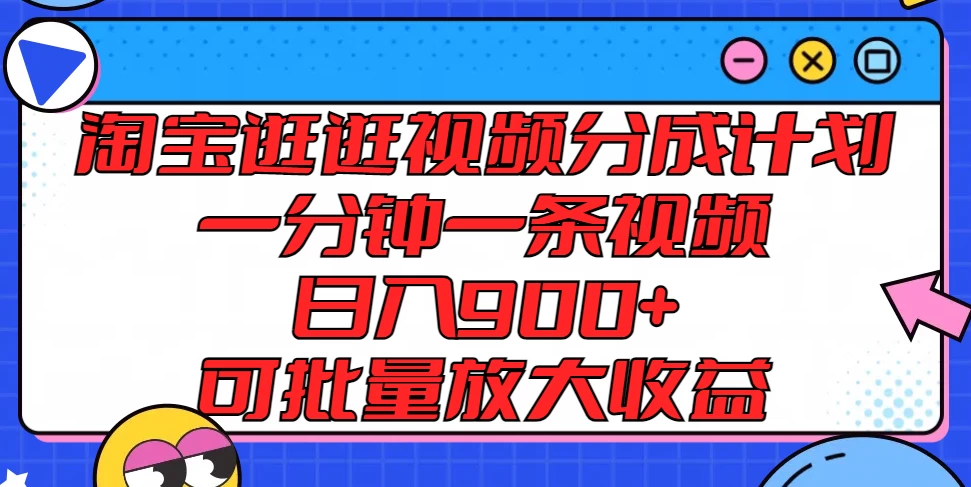 淘宝逛逛视频分成计划，一分钟一条视频，日入900+，可批量放大收益 - 灵魂源码网-网站搭建教学-软件开发-小程序源码
