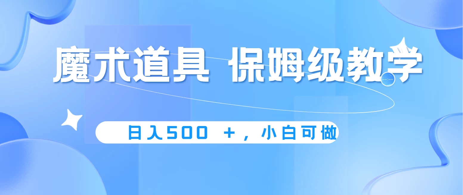 冷门赛道,魔术道具,日入500+保姆级教学,小白可做,无脑搬砖的好项目 - 灵魂源码网-网站搭建教学-软件开发-小程序源码
