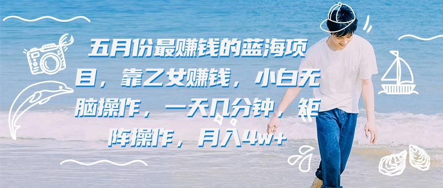 五月份最赚钱的蓝海项目,靠乙女赚钱,小白无脑操作,一天几分钟,矩阵操作,月入4w+ - 灵魂源码网-网站搭建教学-软件开发-小程序源码