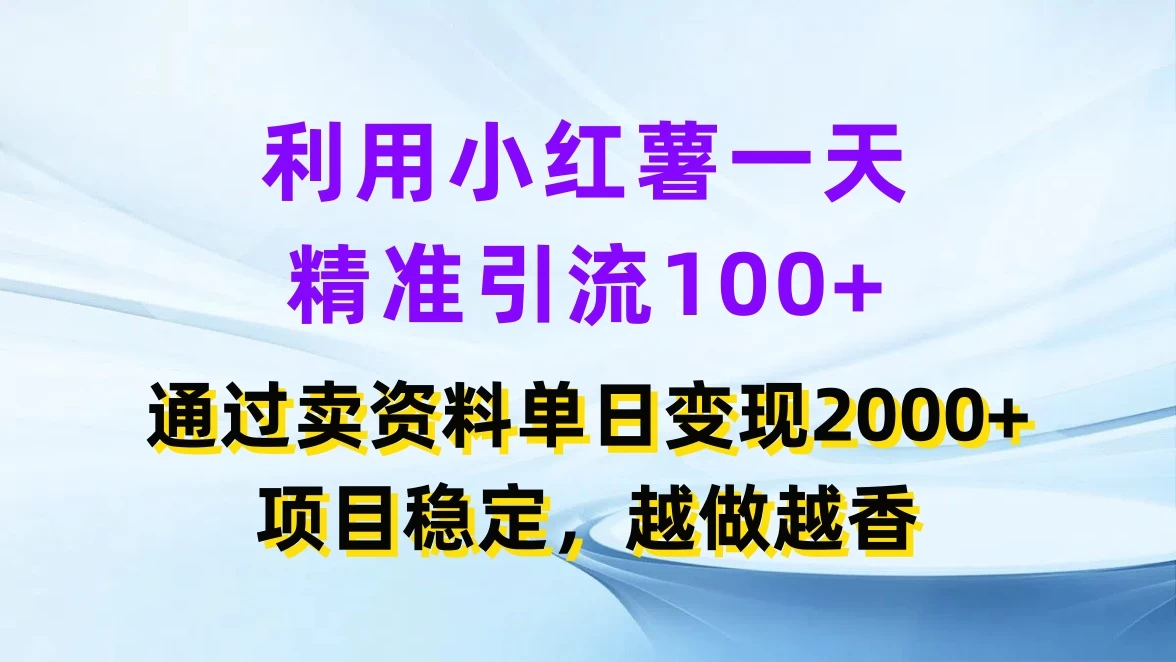 利用小红薯一天精准引流100+,通过卖资料单日变现2000+,项目稳定,越做越香 - 灵魂源码网-网站搭建教学-软件开发-小程序源码