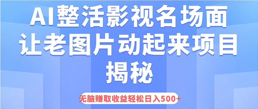 AI整活影视名场面，让老图片动起来等项目揭秘，无脑赚取收益，轻松日入500+ - 灵魂源码网-网站搭建教学-软件开发-小程序源码