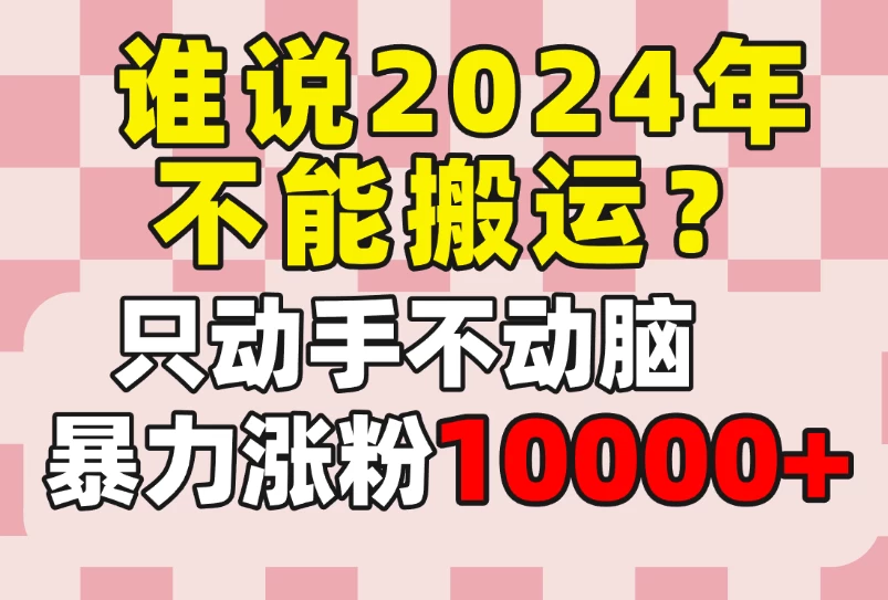 谁说2024年不能搬运?只动手不动脑,自媒体平台单月暴力涨粉10000+ - 灵魂源码网-网站搭建教学-软件开发-小程序源码
