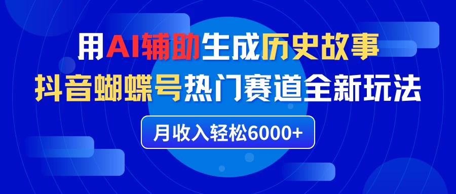 利用AI辅助生成历史故事,抖音蝴蝶号热门赛道全新玩法,月收入轻松6000+ - 灵魂源码网-网站搭建教学-软件开发-小程序源码