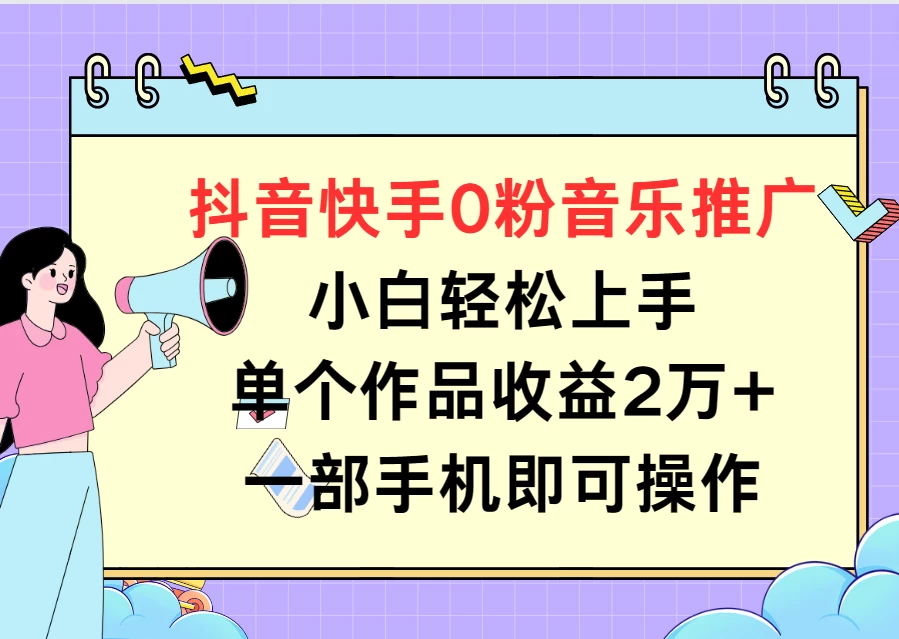 抖音快手0粉音乐推广,小白轻松上手,单个作品收益2万+一部手机即可操作 - 灵魂源码网-网站搭建教学-软件开发-小程序源码
