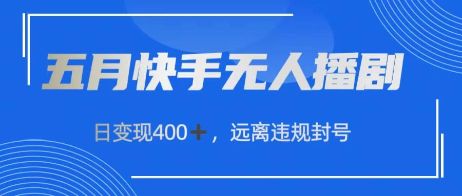 五月快手无人播剧,日变现400+,远离违规封号 - 灵魂源码网-网站搭建教学-软件开发-小程序源码