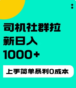 司机社群拉新日入1K，上手简单，简单粗暴0成本，单号收益1000+ - 灵魂源码网-网站搭建教学-软件开发-小程序源码