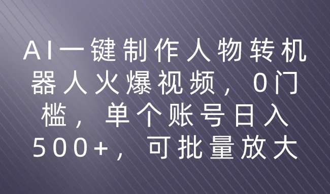 利用AI来制作机器人火爆视频，0门槛，多平台发布赚多份收益，日入500+ - 灵魂源码网-网站搭建教学-软件开发-小程序源码