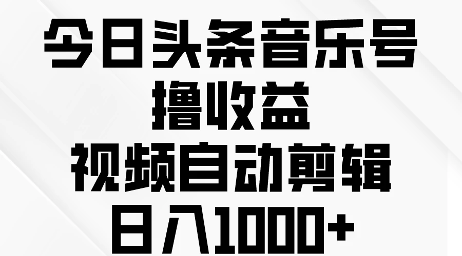 今日头条音乐号撸收益，视频自动剪辑，日入￥1000+ - 灵魂源码网-网站搭建教学-软件开发-小程序源码