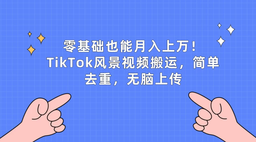 零基础也能月入上万！TikTok风景视频搬运，简单去重，无脑上传 - 灵魂源码网-网站搭建教学-软件开发-小程序源码