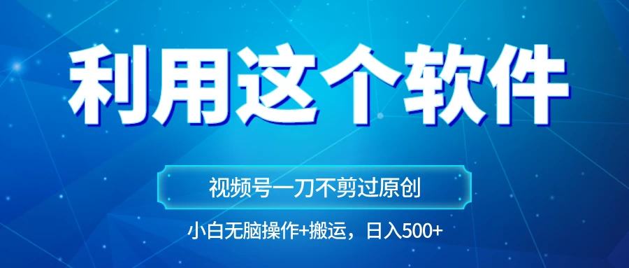 独家视频号原创玩法,用这个软件一刀不剪也能过原创,小白日入500+,无脑操作+直接搬运 - 灵魂源码网-网站搭建教学-软件开发-小程序源码