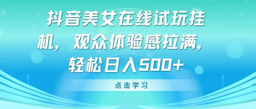 抖音美女在线试玩挂机，观众体验感拉满，轻松日入500+ - 灵魂源码网-网站搭建教学-软件开发-小程序源码