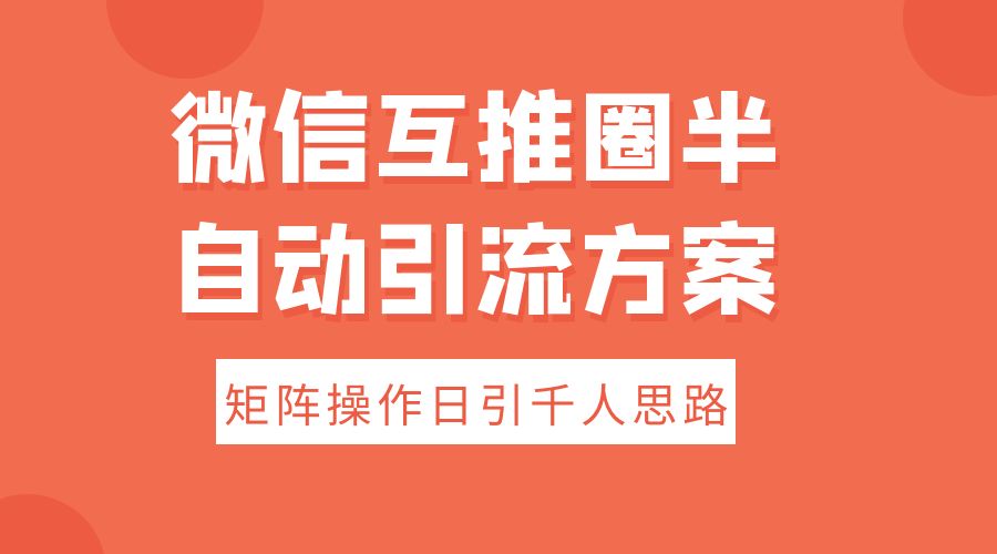 微信互推圈半自动引流方案，矩阵操作日引千人思路 - 灵魂源码网-网站搭建教学-软件开发-小程序源码