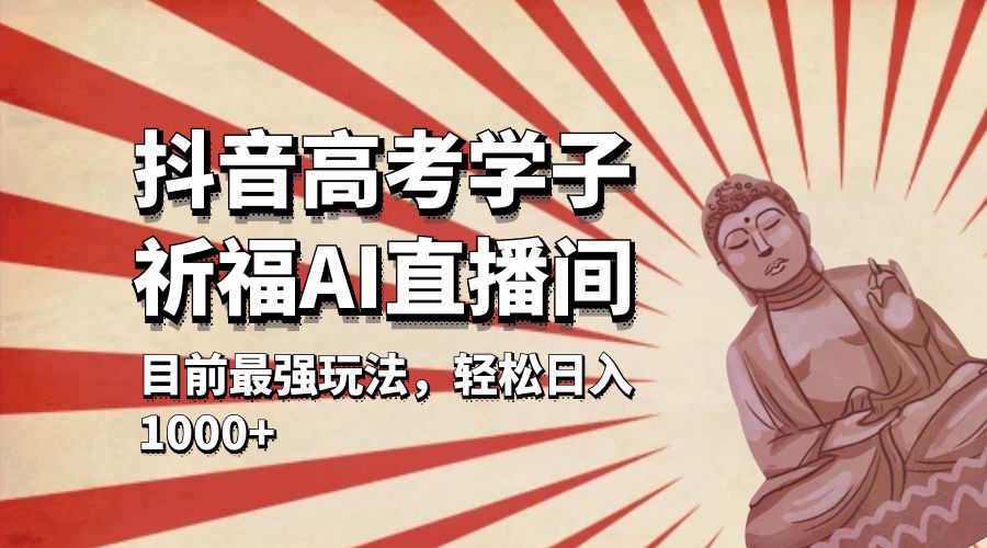抖音高考学子祈福 AI 直播间：目前最强玩法，轻松日入 1000+ - 灵魂源码网-网站搭建教学-软件开发-小程序源码