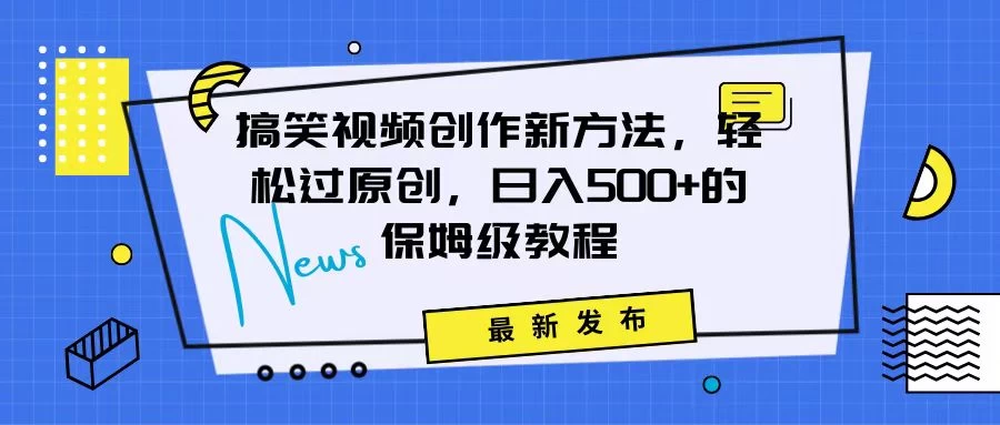 搞笑视频创作秘籍:掌握新技巧,轻松实现原创,日赚500+的全方位保姆教程 - 灵魂源码网-网站搭建教学-软件开发-小程序源码