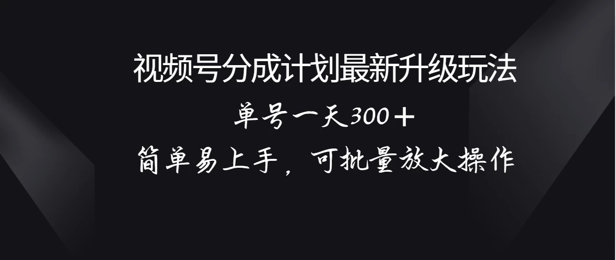 视频号分成计划升级玩法，单号一天300＋简单易上手，可批量放大操作 - 灵魂源码网-网站搭建教学-软件开发-小程序源码