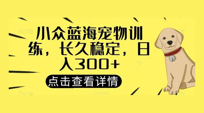 宠物训练项目，适合女生做的小众赛道，长久稳定，日入 300+ - 灵魂源码网-网站搭建教学-软件开发-小程序源码