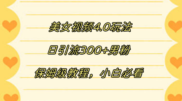 美女视频 4.0 玩法,日引流 300+ 男粉,保姆级教程,小白必看 - 灵魂源码网-网站搭建教学-软件开发-小程序源码