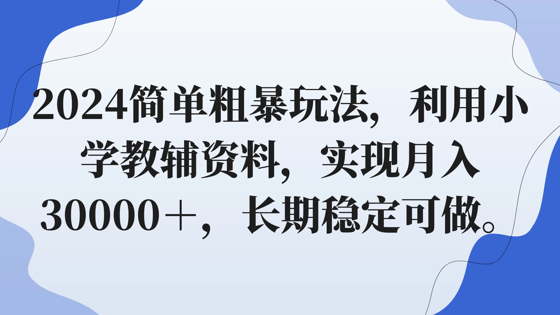 2024简单粗暴玩法,利用小学教辅资料,实现月入30000+,长期稳定可做 - 灵魂源码网-网站搭建教学-软件开发-小程序源码
