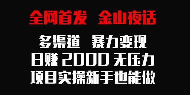 全网首发，金山夜话多渠道暴力变现，日赚2000无压力，项目实操新手也能做 - 灵魂源码网-网站搭建教学-软件开发-小程序源码