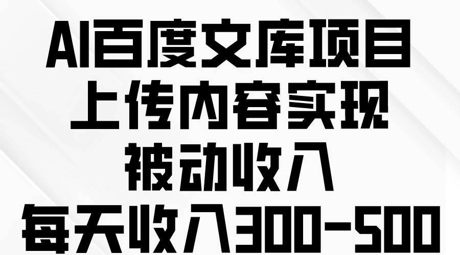 AI百度文库项目,上传内容实现被动收入,每天收入300-500 - 灵魂源码网-网站搭建教学-软件开发-小程序源码