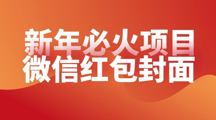 【过年必火项目】微信红包封面，提前布局月入过万，零成本躺赚 - 灵魂源码网-网站搭建教学-软件开发-小程序源码