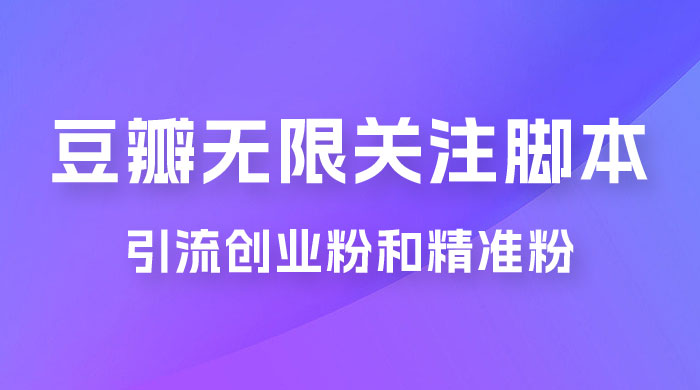 豆瓣无限关注脚本，引流创业粉和精准粉（附教程及工具） - 灵魂源码网-网站搭建教学-软件开发-小程序源码