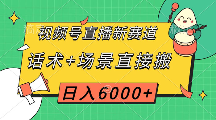 视频号直播新赛道,话术+场景直接搬,日入6000+ - 灵魂源码网-网站搭建教学-软件开发-小程序源码