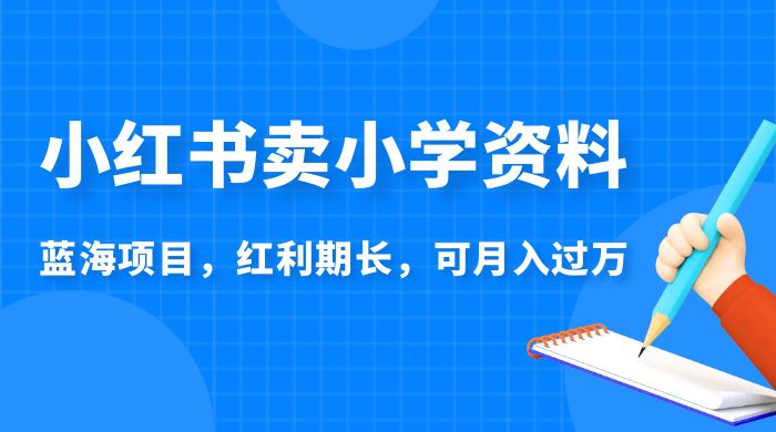 小红书卖小学资料，蓝海项目，红利期长，可月入过万 - 灵魂源码网-网站搭建教学-软件开发-小程序源码