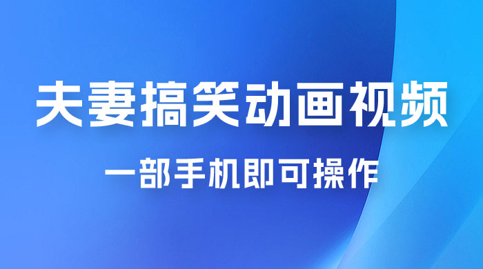 短视频赛道夫妻搞笑动画视频，一部手机即可操作，操作简单方便轻松日入200+ - 灵魂源码网-网站搭建教学-软件开发-小程序源码
