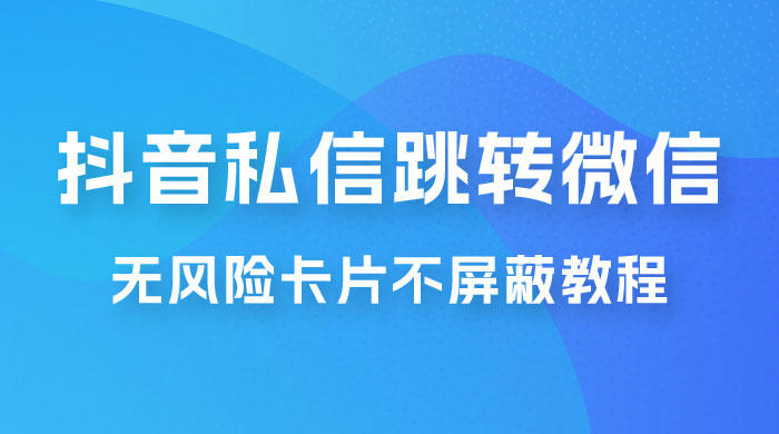 抖音私信一键跳转微信，无风险卡片不屏蔽教程 - 灵魂源码网-网站搭建教学-软件开发-小程序源码