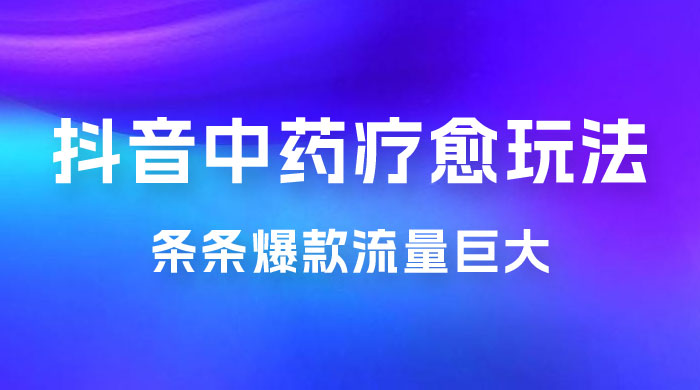 抖音电子中药疗愈玩法，条条爆款，流量巨大，轻松日入1000+（附 600G 素材） - 灵魂源码网-网站搭建教学-软件开发-小程序源码