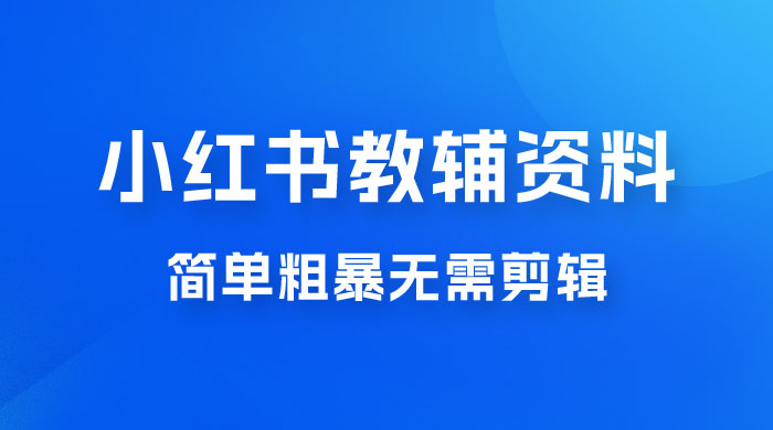 小红书教辅资料掘金，热门蓝海项目，简单粗暴无需剪辑，新手小白也能月入 1W+ - 灵魂源码网-网站搭建教学-软件开发-小程序源码