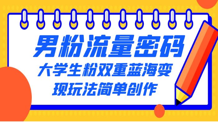 男粉流量密码+大学生粉双重+蓝海变现玩法简单创作,靠搬运实现多次变现 男粉流量密码+大学生粉双重+蓝海变现玩法简单创作,靠搬运实现多次变现