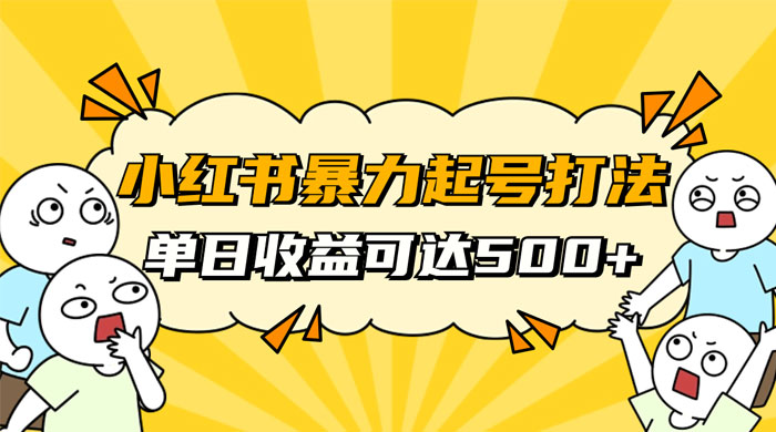 小红书暴力起号秘籍，11 月最新玩法，单天变现 500+，素人冷启动自媒体创业【揭秘】 - 灵魂源码网-网站搭建教学-软件开发-小程序源码
