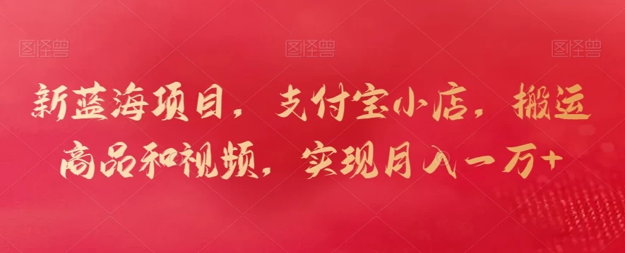 新蓝海项目,支付宝小店,搬运商品和视频,实现月入一万+ - 灵魂源码网-网站搭建教学-软件开发-小程序源码