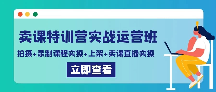 卖课特训营实战运营班：拍摄+录制课程实操+上架课程+卖课直播实操 - 灵魂源码网-网站搭建教学-软件开发-小程序源码