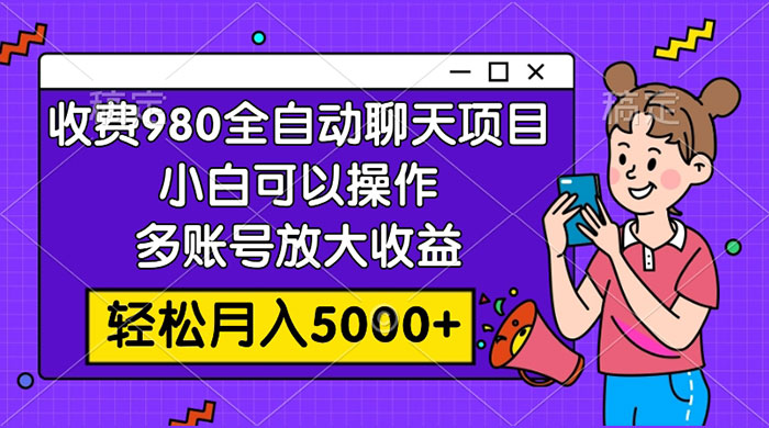 收费 980 的全自动聊天玩法，小白可以操作，多账号放大收益，轻松月入 5000+ - 灵魂源码网-网站搭建教学-软件开发-小程序源码