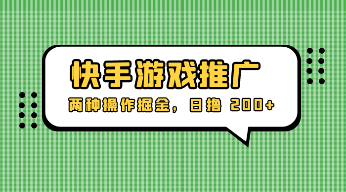 外面收费 1280 的快手游戏推广，两种操作掘金，日撸 200+ - 灵魂源码网-网站搭建教学-软件开发-小程序源码