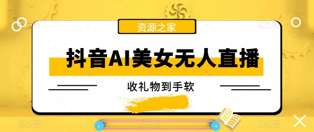 抖音AI美女无人直播，收礼物到手软，单号日入1000+，保姆级教程 - 灵魂源码网-网站搭建教学-软件开发-小程序源码